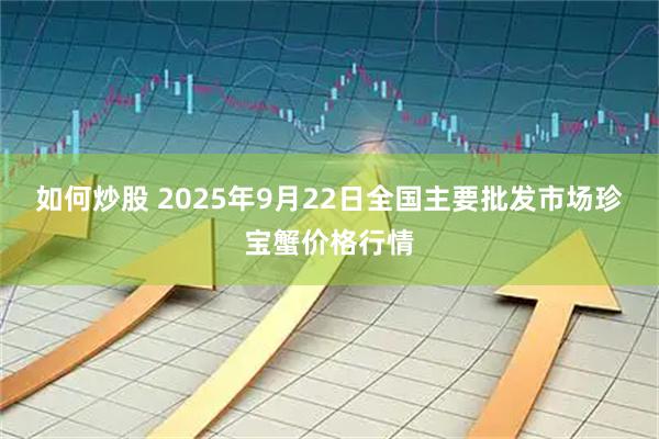 如何炒股 2025年9月22日全国主要批发市场珍宝蟹价格行情