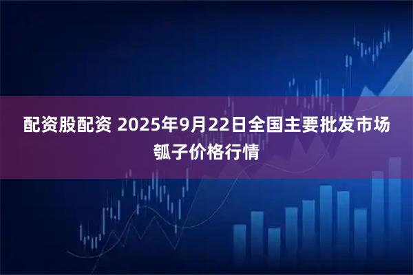 配资股配资 2025年9月22日全国主要批发市场瓠子价格行情