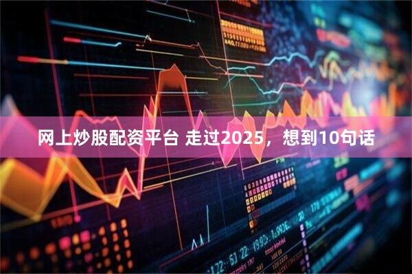 网上炒股配资平台 走过2025，想到10句话
