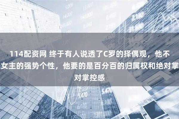 114配资网 终于有人说透了C罗的择偶观，他不爱大女主的强势个性，他要的是百分百的归属权和绝对掌控感