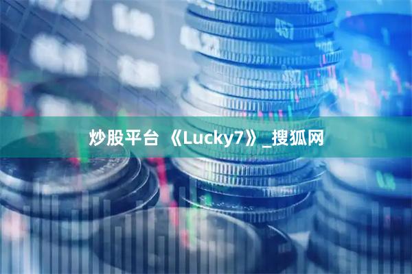 炒股平台 《Lucky7》_搜狐网