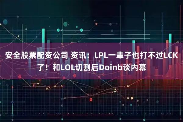 安全股票配资公司 资讯：LPL一辈子也打不过LCK了！和LOL切割后Doinb谈内幕