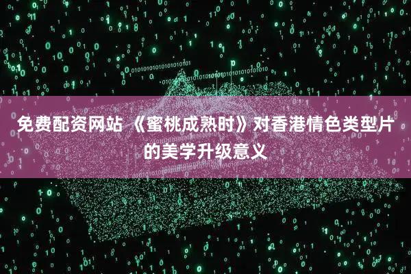 免费配资网站 《蜜桃成熟时》对香港情色类型片的美学升级意义