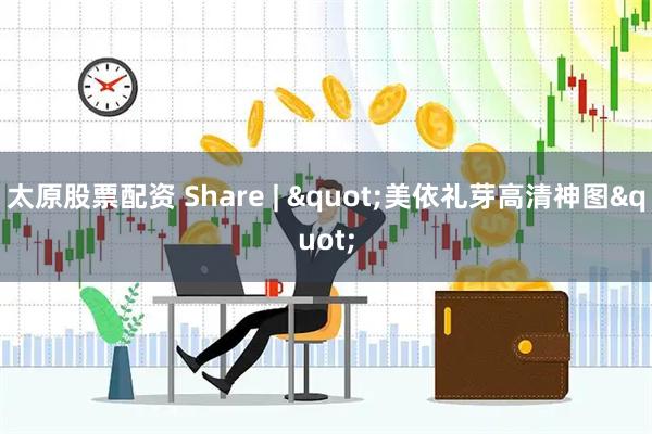 太原股票配资 Share | "美依礼芽高清神图"