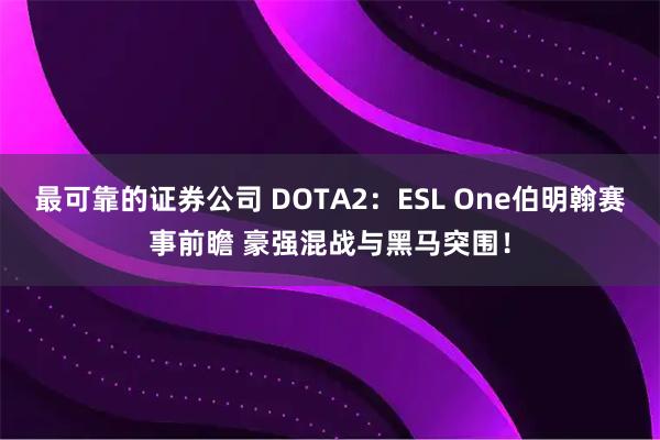 最可靠的证券公司 DOTA2：ESL One伯明翰赛事前瞻 豪强混战与黑马突围！