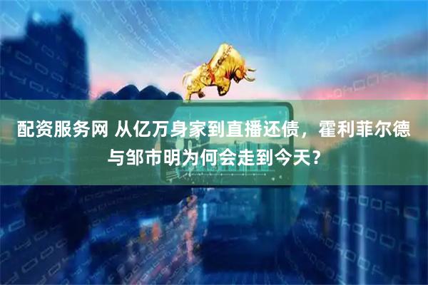 配资服务网 从亿万身家到直播还债，霍利菲尔德与邹市明为何会走到今天？