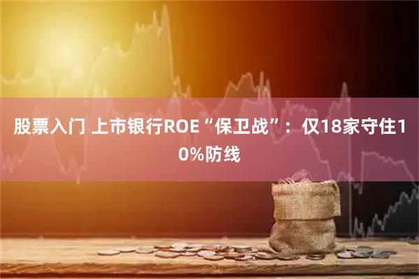 股票入门 上市银行ROE“保卫战”：仅18家守住10%防线
