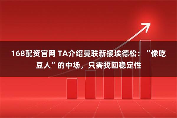 168配资官网 TA介绍曼联新援埃德松：“像吃豆人”的中场，只需找回稳定性