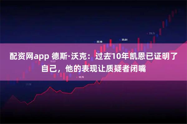 配资网app 德斯·沃克：过去10年凯恩已证明了自己，他的表现让质疑者闭嘴