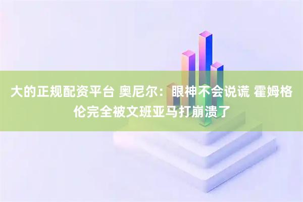 大的正规配资平台 奥尼尔：眼神不会说谎 霍姆格伦完全被文班亚马打崩溃了